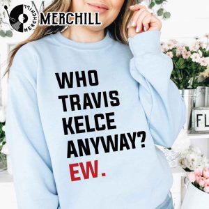 Who Travis Kelce Anyway Ew Shirt Travis and Taylor 4