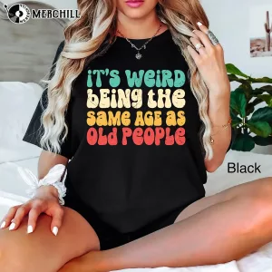 Its Weird Being The Same Age As Old People Shirt Great Gifts for Dad 2