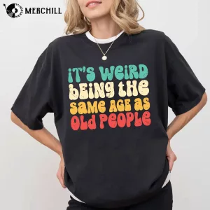 Its Weird Being The Same Age As Old People Shirt Great Gifts for Dad 3