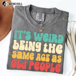 It’s Weird Being The Same Age As Old People Shirt Great Gifts for Dad