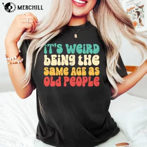 Its Weird Being The Same Age As Old People Shirt Great Gifts for Dad 4