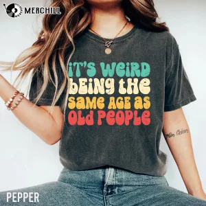 It’s Weird Being The Same Age As Old People Shirt Great Gifts for Dad